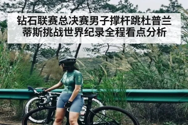 钻石联赛总决赛男子撑杆跳杜普兰蒂斯挑战世界纪录全程看点分析