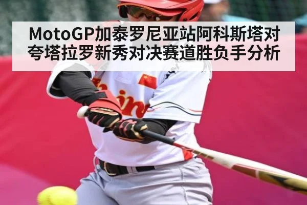 MotoGP加泰罗尼亚站阿科斯塔对夸塔拉罗新秀对决赛道胜负手分析