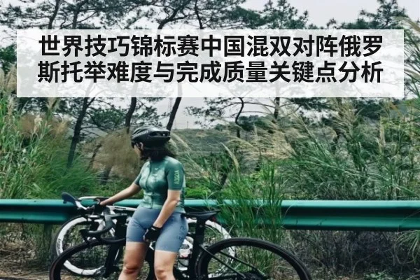 世界技巧锦标赛中国混双对阵俄罗斯托举难度与完成质量关键点分析（LEJING SPORTS）